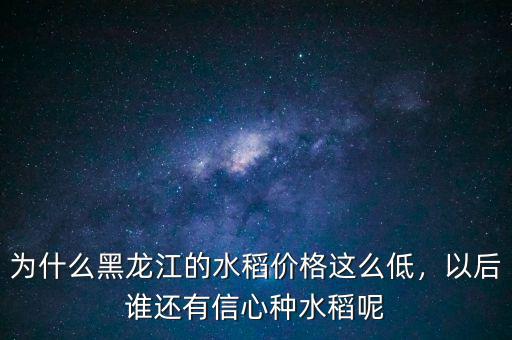 為什么黑龍江的水稻價格這么低，以后誰還有信心種水稻呢