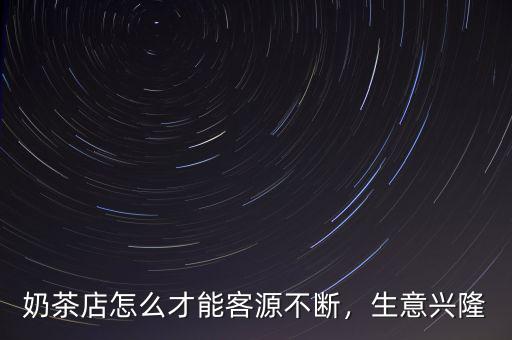 奶茶店怎么才能客源不斷，生意興隆