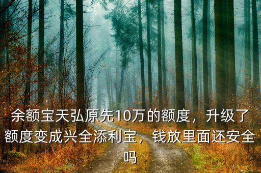 余額寶天弘原先10萬的額度，升級(jí)了額度變成興全添利寶，錢放里面還安全嗎