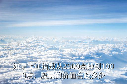 如果上證指數從2500點掉到1000點，股票的價值會跌多少