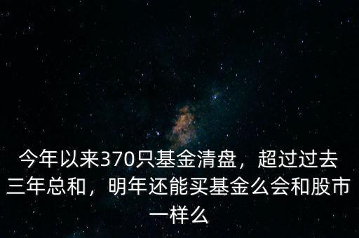 今年以來370只基金清盤，超過過去三年總和，明年還能買基金么會和股市一樣么