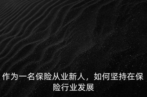 作為一名保險(xiǎn)從業(yè)新人，如何堅(jiān)持在保險(xiǎn)行業(yè)發(fā)展