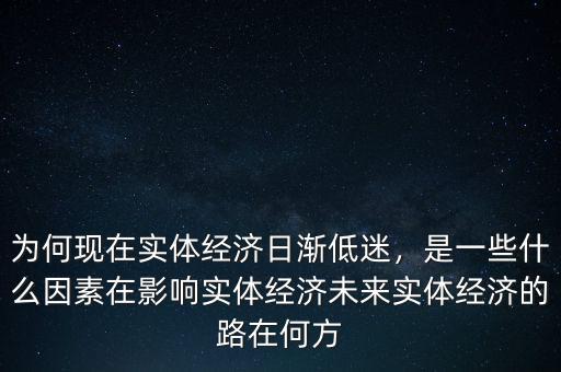 為何現(xiàn)在實(shí)體經(jīng)濟(jì)日漸低迷，是一些什么因素在影響實(shí)體經(jīng)濟(jì)未來實(shí)體經(jīng)濟(jì)的路在何方