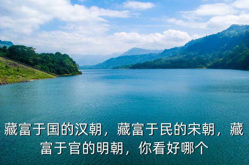 藏富于國的漢朝，藏富于民的宋朝，藏富于官的明朝，你看好哪個(gè)