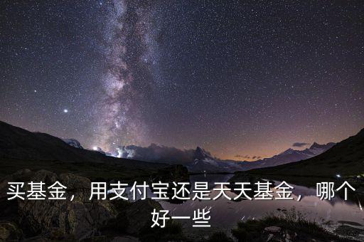 買基金，用支付寶還是天天基金，哪個好一些