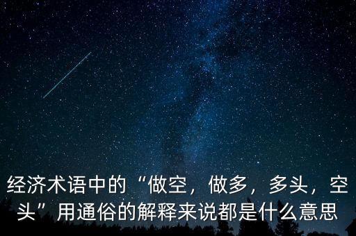經(jīng)濟(jì)術(shù)語中的“做空，做多，多頭，空頭”用通俗的解釋來說都是什么意思