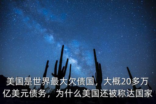 美國是世界最大欠債國，大概20多萬億美元債務(wù)，為什么美國還被稱達(dá)國家