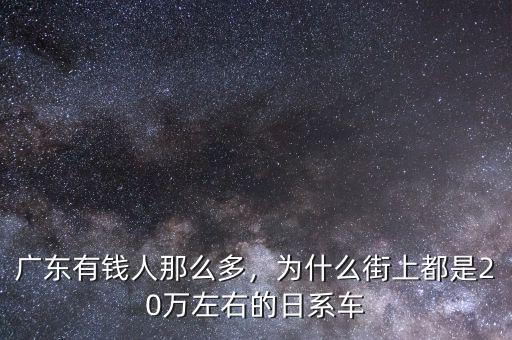 廣東有錢人那么多，為什么街上都是20萬左右的日系車