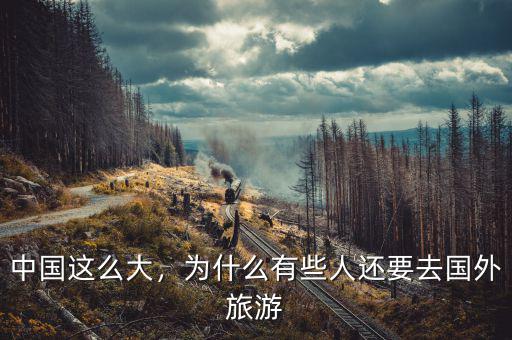 中國這么大，為什么有些人還要去國外旅游