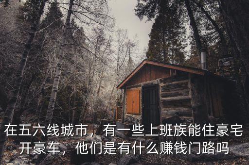 在五六線城市，有一些上班族能住豪宅開豪車，他們是有什么賺錢門路嗎
