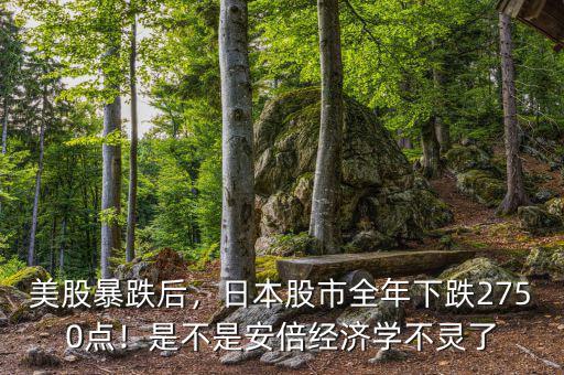 美股暴跌后，日本股市全年下跌2750點！是不是安倍經(jīng)濟(jì)學(xué)不靈了