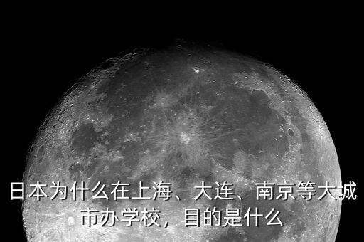 日本為什么在上海、大連、南京等大城市辦學(xué)校，目的是什么