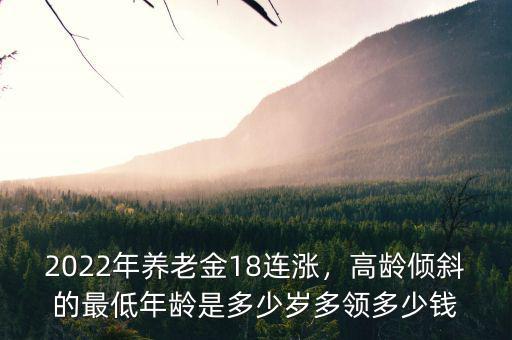2022年養(yǎng)老金18連漲，高齡傾斜的最低年齡是多少歲多領多少錢