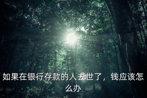 如果在銀行存款的人去世了，錢應(yīng)該怎么辦