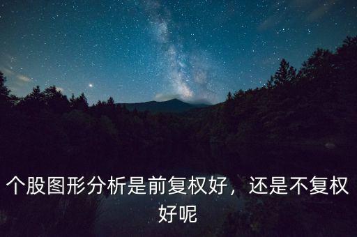 個(gè)股圖形分析是前復(fù)權(quán)好，還是不復(fù)權(quán)好呢
