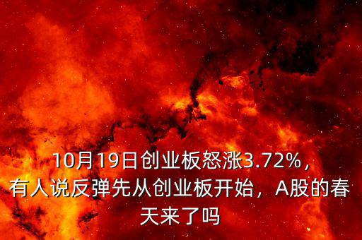 10月19日創(chuàng)業(yè)板怒漲3.72%，有人說反彈先從創(chuàng)業(yè)板開始，A股的春天來了嗎