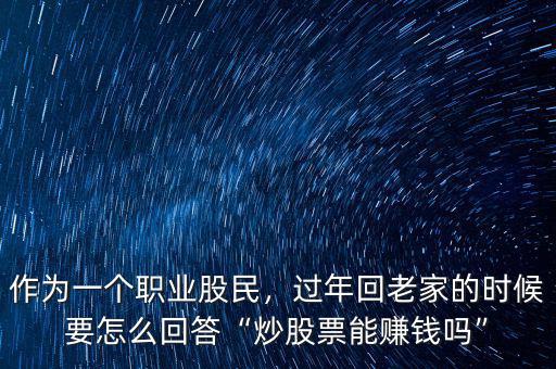 作為一個(gè)職業(yè)股民，過年回老家的時(shí)候要怎么回答“炒股票能賺錢嗎”