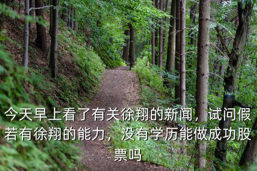 今天早上看了有關(guān)徐翔的新聞，試問假若有徐翔的能力，沒有學(xué)歷能做成功股票嗎