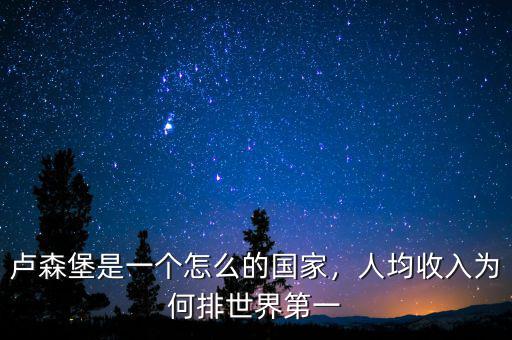 盧森堡是一個(gè)怎么的國(guó)家，人均收入為何排世界第一