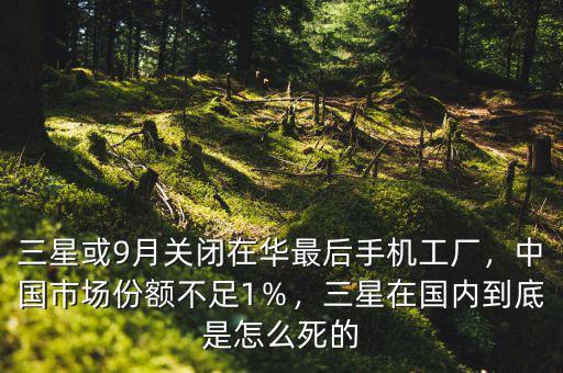 三星或9月關(guān)閉在華最后手機工廠，中國市場份額不足1％，三星在國內(nèi)到底是怎么死的