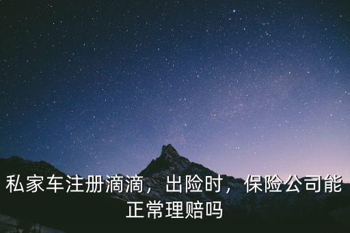 私家車注冊滴滴，出險時，保險公司能正常理賠嗎