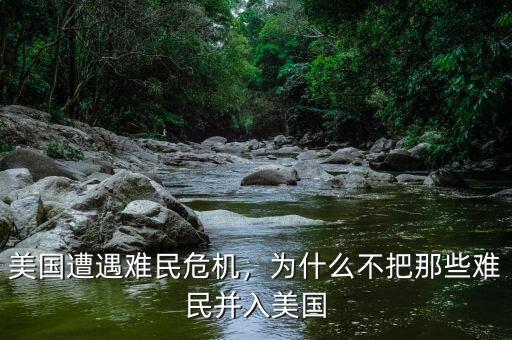 美國遭遇難民危機，為什么不把那些難民并入美國