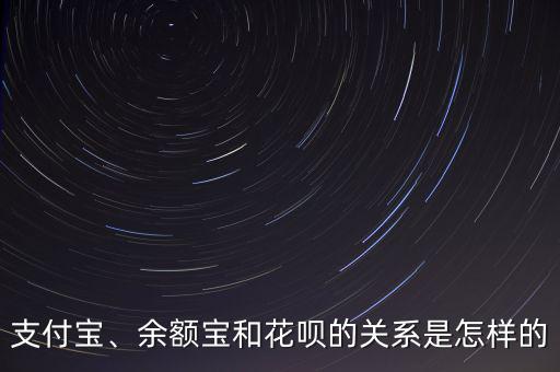 支付寶、余額寶和花唄的關(guān)系是怎樣的