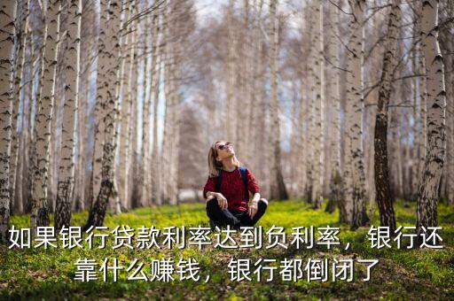 如果銀行貸款利率達(dá)到負(fù)利率，銀行還靠什么賺錢，銀行都倒閉了