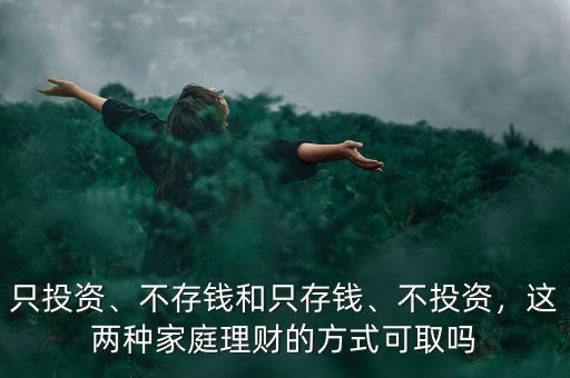只投資、不存錢和只存錢、不投資，這兩種家庭理財(cái)?shù)姆绞娇扇? class=