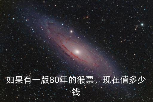 如果有一版80年的猴票，現(xiàn)在值多少錢