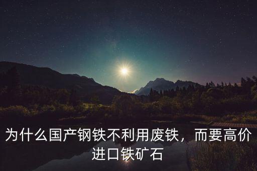 為什么國產(chǎn)鋼鐵不利用廢鐵，而要高價進(jìn)口鐵礦石
