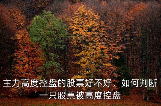主力高度控盤的股票好不好，如何判斷一只股票被高度控盤