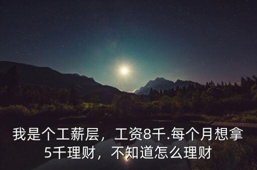我是個(gè)工薪層，工資8千.每個(gè)月想拿5千理財(cái)，不知道怎么理財(cái)