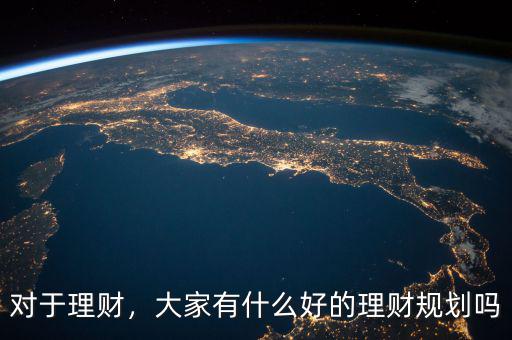 對于理財，大家有什么好的理財規(guī)劃嗎
