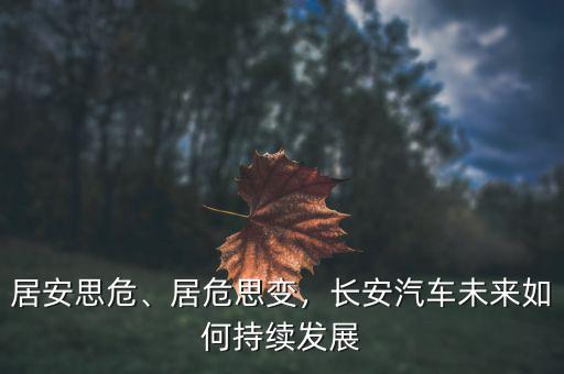 居安思危、居危思變，長安汽車未來如何持續(xù)發(fā)展