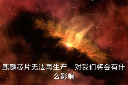 麒麟芯片無法再生產(chǎn)，對我們將會有什么影響