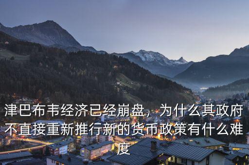 津巴布韋經(jīng)濟已經(jīng)崩盤，為什么其政府不直接重新推行新的貨幣政策有什么難度