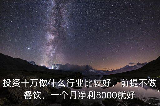 投資十萬做什么行業(yè)比較好，前提不做餐飲，一個月凈利8000就好