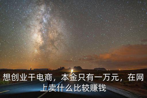 想創(chuàng)業(yè)干電商，本金只有一萬(wàn)元，在網(wǎng)上賣(mài)什么比較賺錢(qián)