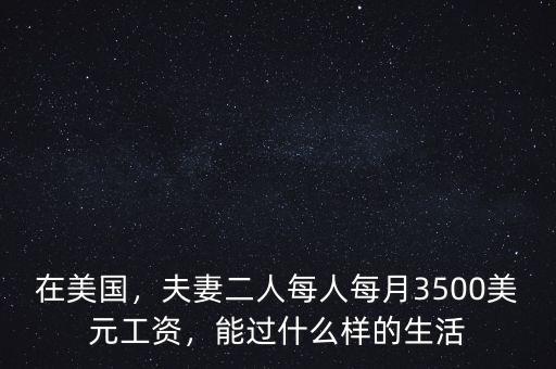 在美國(guó)，夫妻二人每人每月3500美元工資，能過(guò)什么樣的生活