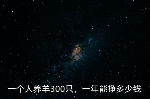 一個(gè)人養(yǎng)羊300只，一年能掙多少錢(qián)