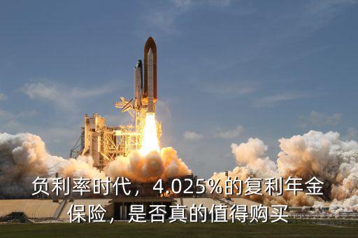 負(fù)利率時(shí)代，4.025%的復(fù)利年金保險(xiǎn)，是否真的值得購買