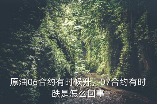 原油06合約有時(shí)候升，07合約有時(shí)跌是怎么回事