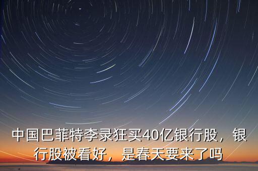 中國巴菲特李錄狂買40億銀行股，銀行股被看好，是春天要來了嗎