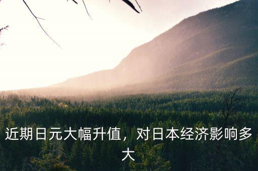 近期日元大幅升值，對日本經濟影響多大
