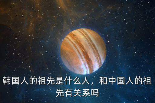 韓國人的祖先是什么人，和中國人的祖先有關(guān)系嗎