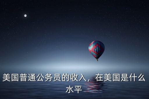 美國普通公務(wù)員的收入，在美國是什么水平