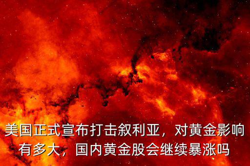美國(guó)正式宣布打擊敘利亞，對(duì)黃金影響有多大，國(guó)內(nèi)黃金股會(huì)繼續(xù)暴漲嗎