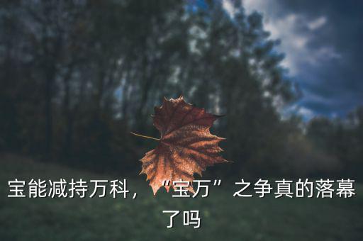 寶能減持萬科，“寶萬”之爭真的落幕了嗎