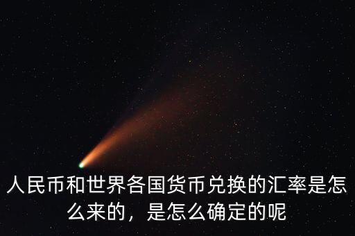 人民幣和世界各國貨幣兌換的匯率是怎么來的，是怎么確定的呢